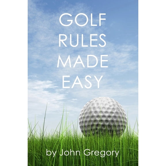 Golf Rules Made Easy : A Practical Guide to the Rules Most Frequently Encountered on the Golf Course