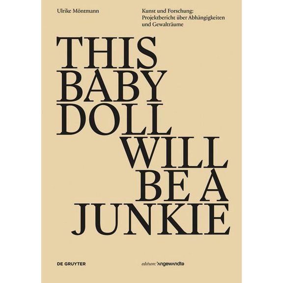 Edition Angewandte This Baby Doll Will Be a Junkie: Kunst Und Forschung: Projektbericht Über Abhängigkeiten Und Gewalträume, (Paperback)