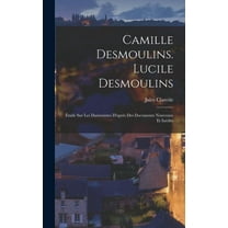 Camille Desmoulins. Lucile Desmoulins: Étude Sur Les Dantonistes D'aprés Des Documents Nouveaux Et Inédits (Hardcover)