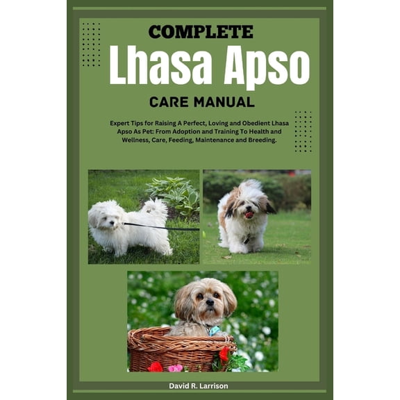 Complete Lhasa Apso Care Manual: Expert Tips for Raising A Perfect, Loving, And Obedient Lhasa Apso As Pet: From Adoptio, (Paperback)