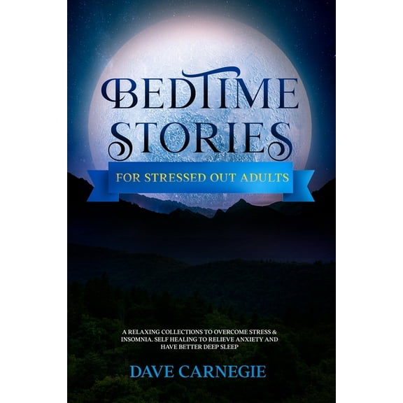 Bedtime Stories for Stressed Out Adults: A Collections of Stories to Overcome Stress & Insomnia. Better Deep Sleep and a Good Night of Relaxed Sleep, Self Healing to Reduce and Relieve Anxiety (Paperb
