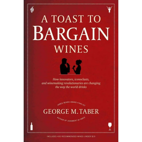 A Toast to Bargain Wines : How Innovators, Iconoclasts, and Winemaking Revolutionaries Are Changing the Way the World Drinks (Paperback)