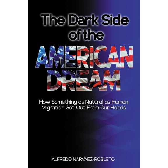 The Dark Side of the American Dream: How Something as Natural as Human Migration Got Out from Our Hands, (Paperback)