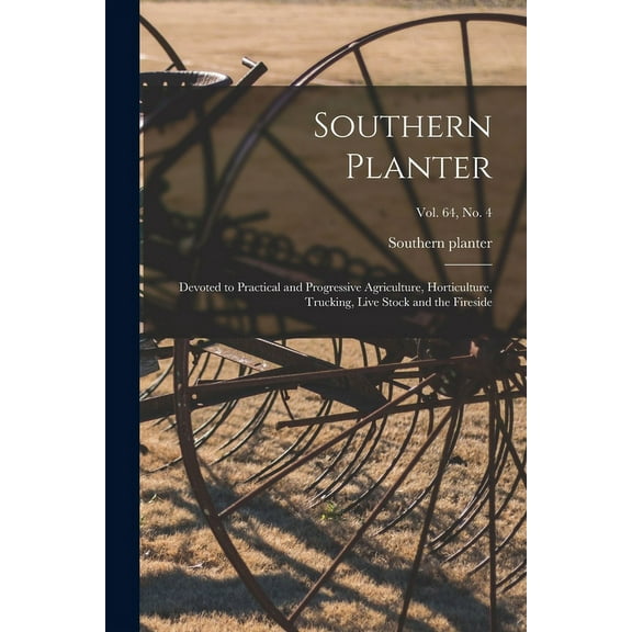Southern Planter: Devoted to Practical and Progressive Agriculture, Horticulture, Trucking, Live Stock and the Fireside; vol. 64, no. 4 (Paperback)