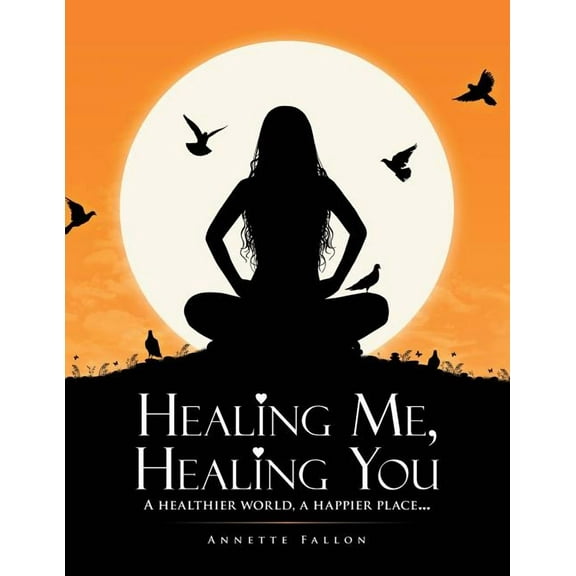 Healing Me, Healing You: A Healthier World, A Happier Place . . ., (Paperback)
