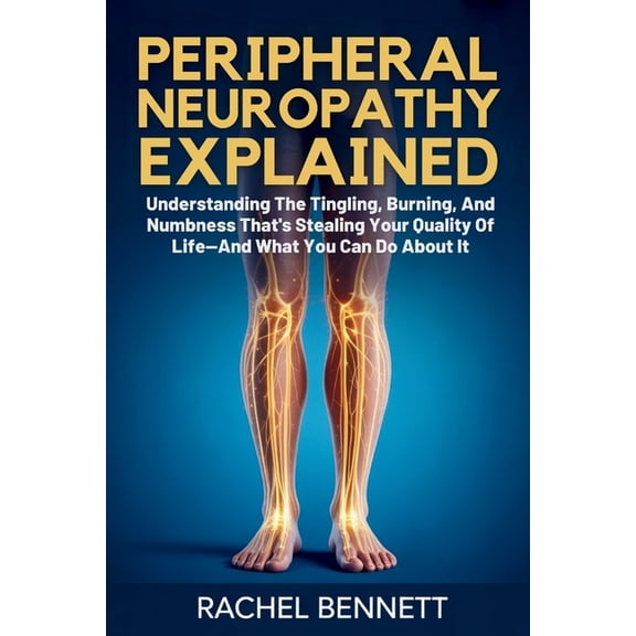 peripheral Neuropathy Explained: Understanding The Tingling, Burning, And Numbness That's Stealing Your Quality Of Life-, (Paperback)