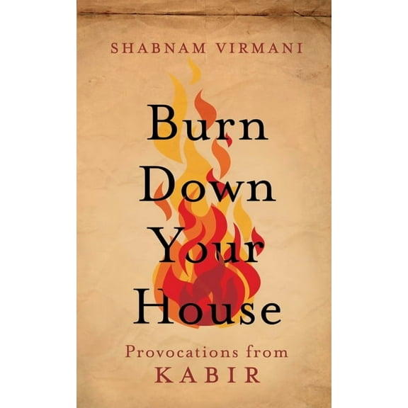 Burn Down Your House: Provocations From Kabir, (Paperback)