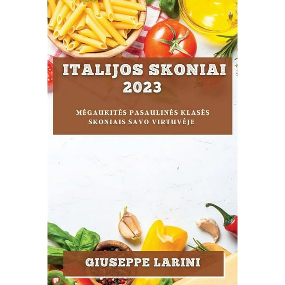 Italijos skoniai 2023: Megaukites pasaulines klases skoniais savo virtuveje, (Paperback)