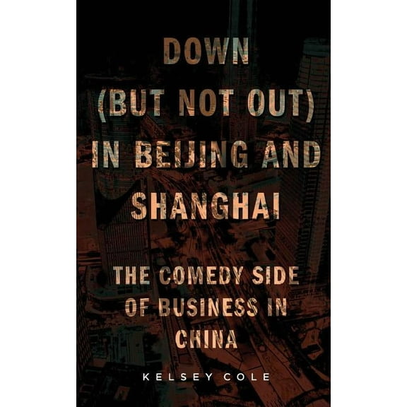 Down (But Not Out) in Beijing and Shanghai: The Comedy Side of Business in China (Paperback)
