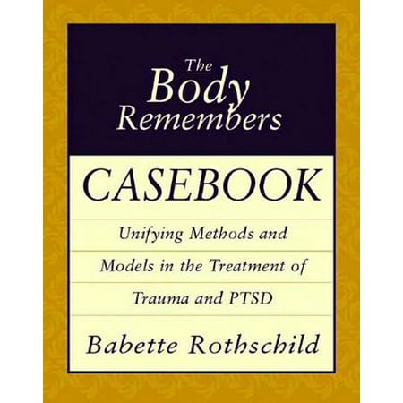 The Body Remembers Casebook: Unifying Methods and Models in the Treatment of Trauma and PTSD -