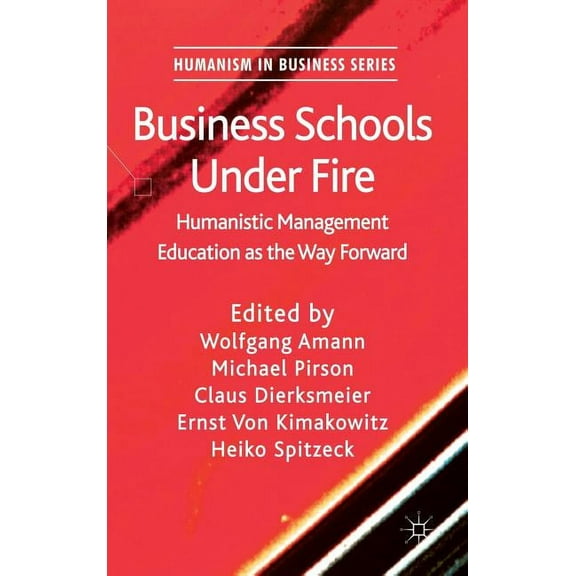 Humanism in Business Business Schools Under Fire: Humanistic Management Education as the Way Forward, (Hardcover)