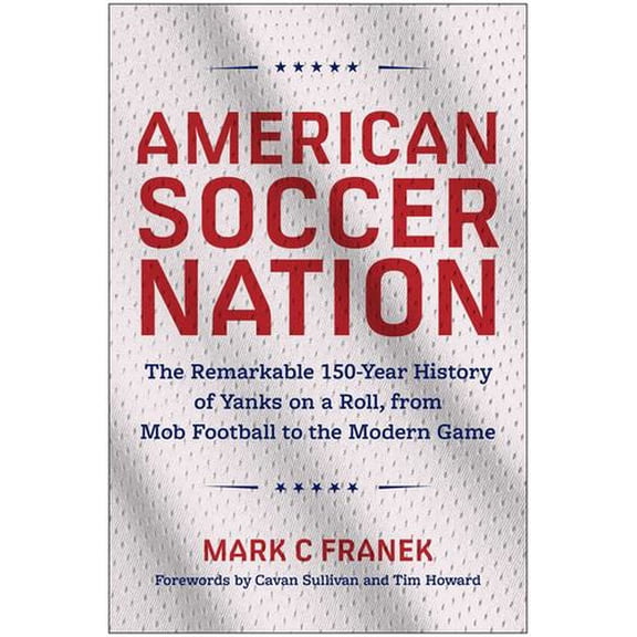 American Soccer Nation: The Remarkable 150-Year History of Yanks on a Roll, from Mob Football to the Modern Game