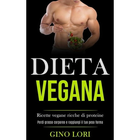 Dieta Vegana: Ricette vegane ricche di proteine (Perdi grasso corporeo e raggiungi il tuo peso forma), (Paperback)