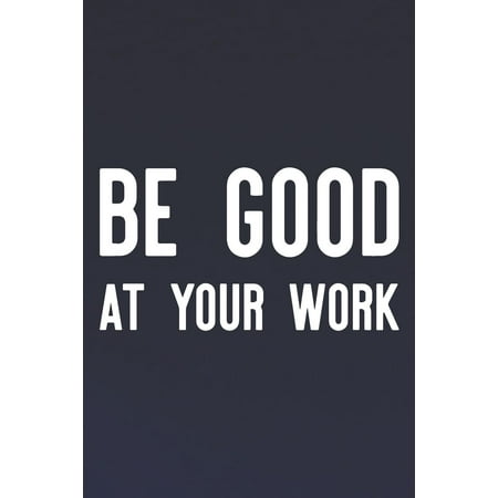 Be Good At Your Work: Daily Success, Motivation and Everyday Inspiration For Your Best Year Ever, 365 days to more Happiness Motivational Year Long Journal / Daily Notebook / Diary (Best Work Diary App)
