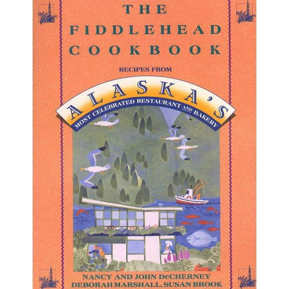 The Fiddlehead Cookbook: Recipes from Alaska's Most Celebrated Restaurant and Bakery, (Paperback)