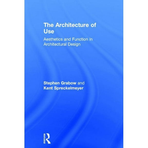 The Architecture of Use: Aesthetics and Function in Architectural Design, (Hardcover)