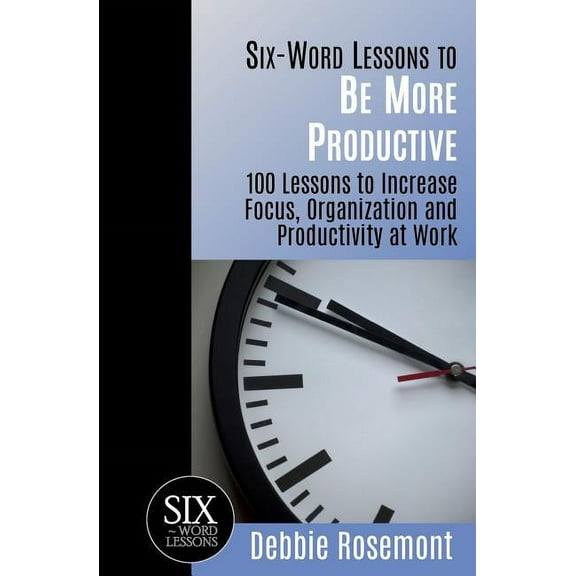 Six-Word Lessons to be More Productive: 100 Six-Word Lessons to Increase Your Focus, Organization and Productivity (Series #38) (Paperback)