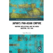 Routledge Studies in the Modern History of Asia Japan's Pan-Asian Empire: Wartime Intellectuals and the Korea Question, 1931-1945, (Hardcover)