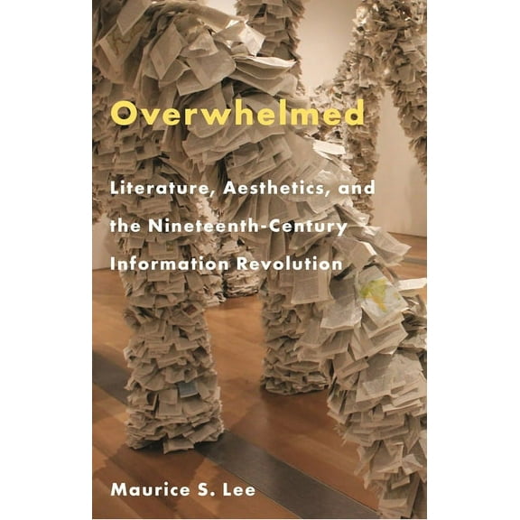 Overwhelmed: Literature, Aesthetics, and the Nineteenth-Century Information Revolution, (Paperback)