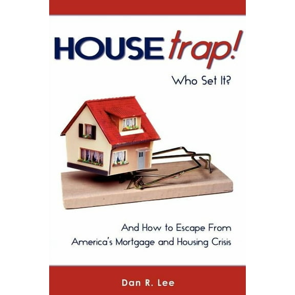 HouseTrap: Who Set It? And How to Escape From America's Mortgage and Housing Crisis, (Paperback)