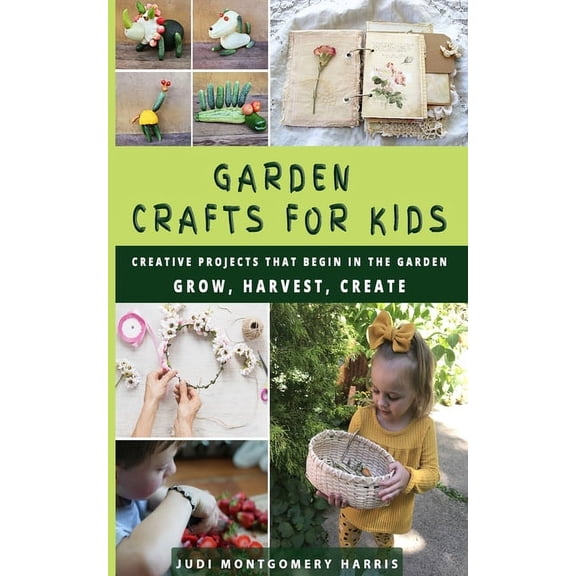 Garden Crafts for Kids: Creative Projects That Begin in the Garden GROW HARVEST CREATE, (Paperback)