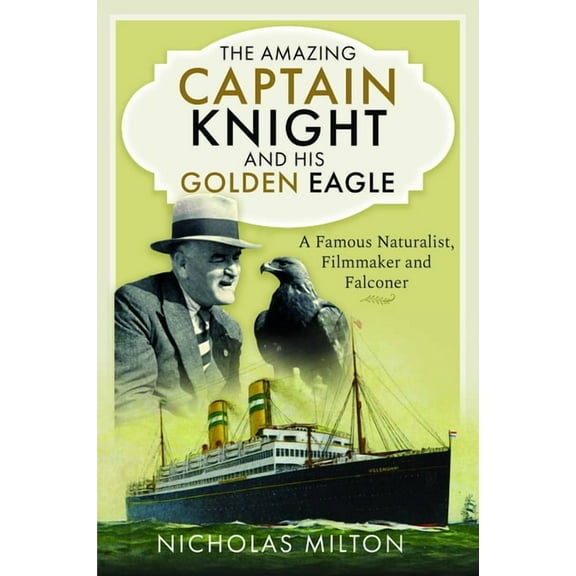 The Amazing Captain Knight and His Golden Eagle: A Famous Naturalist, Filmmaker and Falconer, (Hardcover)