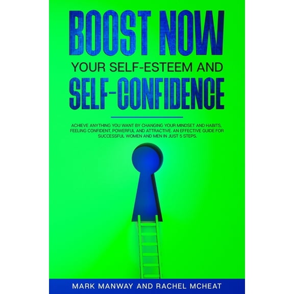 In Just 5 Steps: BOOST NOW Your Self-Esteem and Self-Confidence: Achieve Anything You Want by Changing Your Mindset and Habits, Feeling Confident, Powerful and Attractive.An Effective Guide for Succes