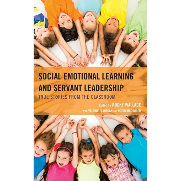 Social Emotional Learning and Servant Leadership: True Stories from the Classroom, (Hardcover)