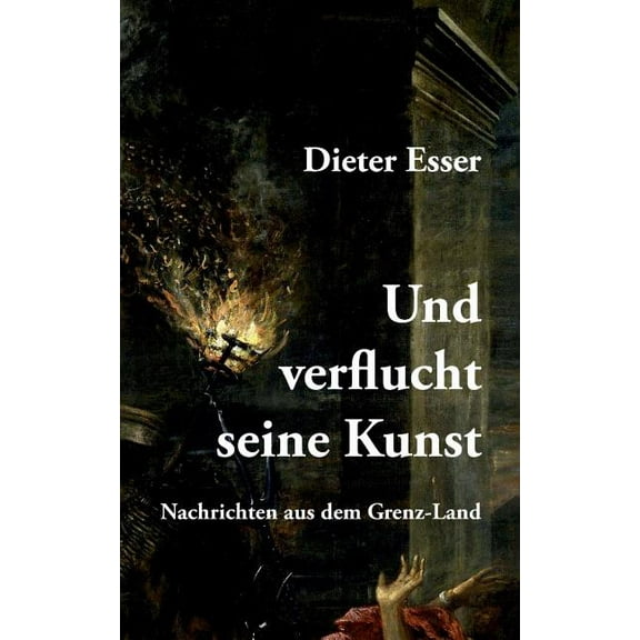 Und verflucht seine Kunst: Nachrichten aus dem Grenz-Land German Edition Paperback 3748160445 9783748160441 Dieter Esser