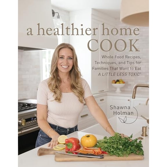 Pre-Owned A Healthier Home Cook: Whole Food Recipes, Techniques, and Tips for Families That Want to Eat a Little Less Toxic (Hardcover) 0760388652 9780760388655