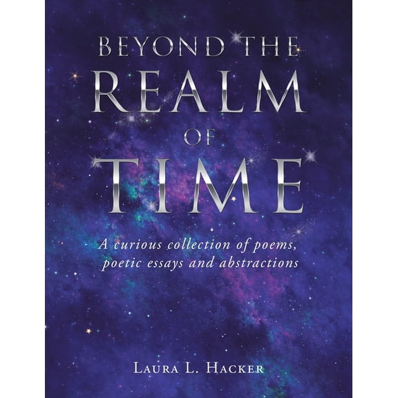 Beyond the Realm of Time: A Curious Collection of Poems, Poetic Essays and Abstractions, (Paperback)