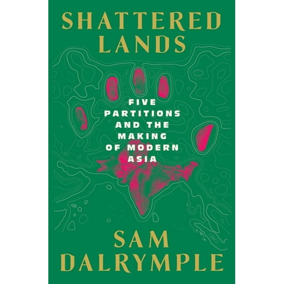 Shattered Lands: Five Partitions and the Making of Modern Asia, (Hardcover)