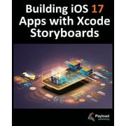 Building iOS 17 Apps with Xcode Storyboards: Develop iOS 17 Apps with Xcode 15 and Swift (Paperback)