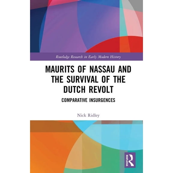 Routledge Research in Early Modern Histo Maurits of Nassau and the Survival of the Dutch Revolt: Comparative Insurgences, (Paperback)