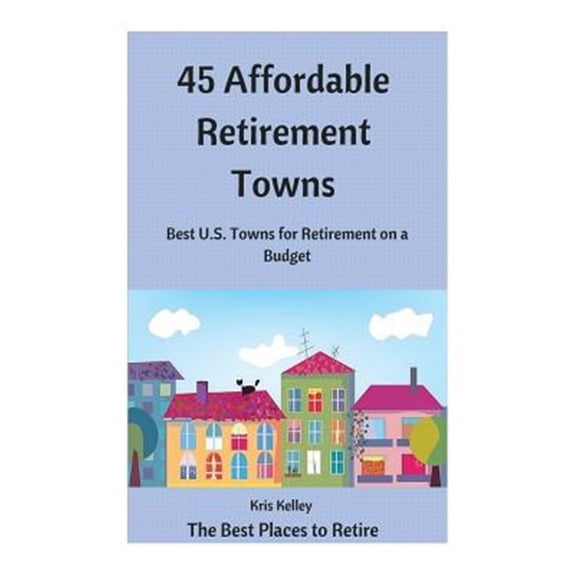 Pre-Owned The Best Places to Retire 45 Affordable Retirement Towns: Best U.S. Towns for Retirement on a Budget, Book 1, (Paperback)