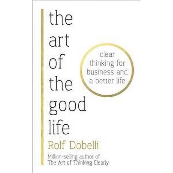 Art of the Good Life : Clear Thinking for Business and a Better Life