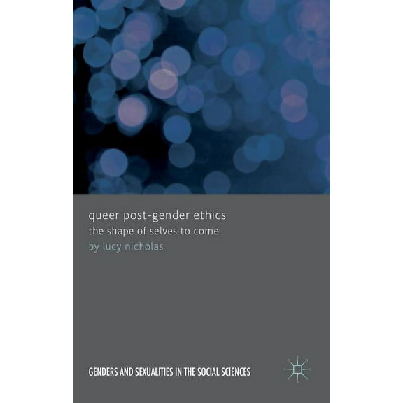 Genders and Sexualities in the Social Sc Queer Post-Gender Ethics: The Shape of Selves to Come, (Hardcover)