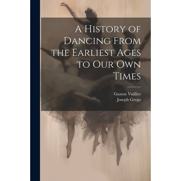 A History of Dancing From the Earliest Ages to our own Times (Paperback)