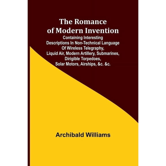 The Romance of Modern Invention; Containing Interesting Descriptions in Non-technical Language of Wireless Telegraphy, L, (Paperback)
