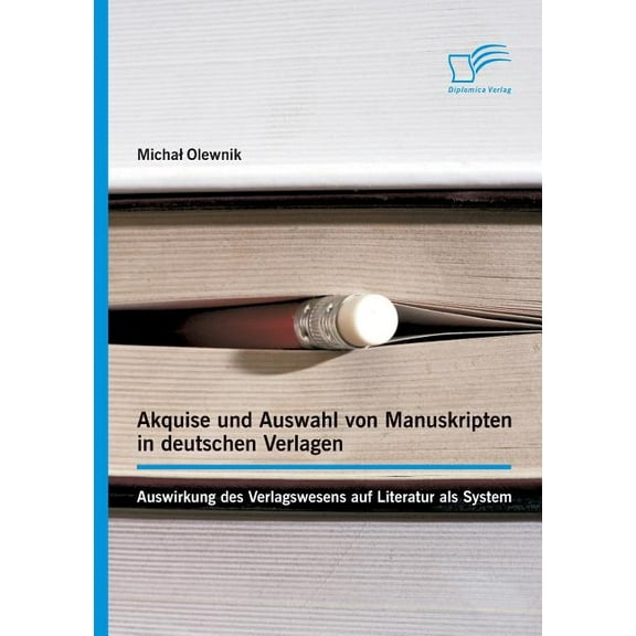 Akquise und Auswahl von Manuskripten in deutschen Verlagen : Auswirkung des Verlagswesens auf Literatur als System (Paperback)