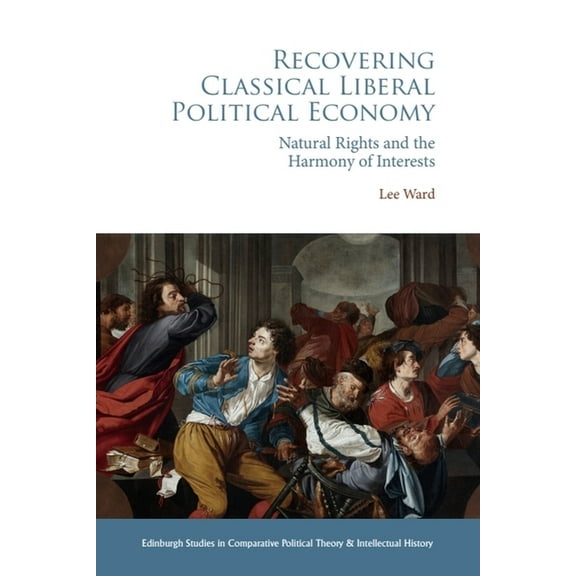 Edinburgh Studies in Comparative Politic Recovering Classical Liberal Political Economy: Natural Rights and the Harmony of Interests, (Paperback)