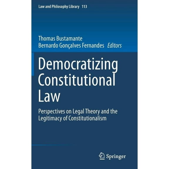 Law and Philosophy Library Democratizing Constitutional Law: Perspectives on Legal Theory and the Legitimacy of Constitutionalism, Book 113, (Hardcover)