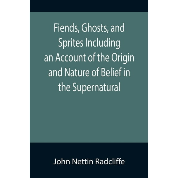Fiends, Ghosts, and Sprites Including an Account of the Origin and Nature of Belief in the Supernatural, (Paperback)