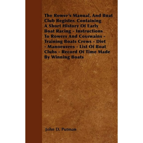 The Rower's Manual, And Boat Club Register. Containing A Short History Of Early Boat Racing - Instructions To Rowers And, (Paperback)