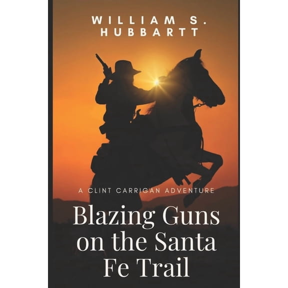 Blazing Guns on the Santa Fe Trail: A Clint Carrigan Adventure (Paperback) by William S Hubbartt
