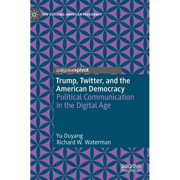 Evolving American Presidency Trump, Twitter, and the American Democracy: Political Communication in the Digital Age, (Hardcover)