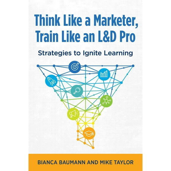 Think Like a Marketer, Train Like an L&d Pro: Strategies to Ignite Learning, (Paperback)