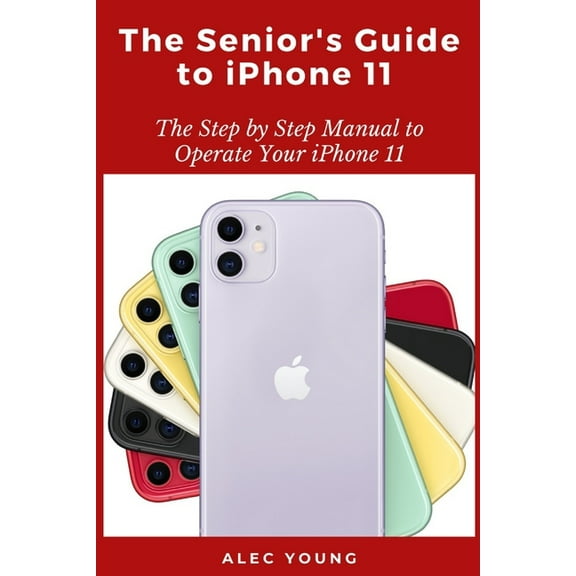 The Senior's Guide to iPhone 11: The Step by Step Manual to Operate Your iPhone 11, (Paperback)