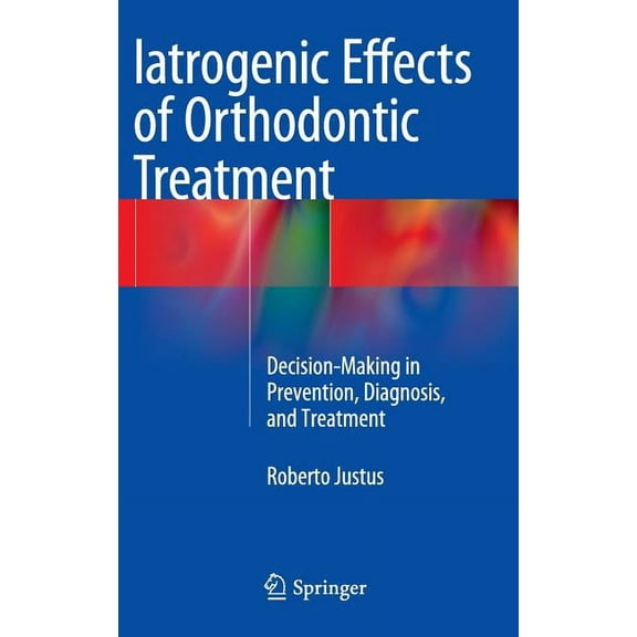 Iatrogenic Effects of Orthodontic Treatment: Decision-Making in Prevention, Diagnosis, and Treatment, (Hardcover)