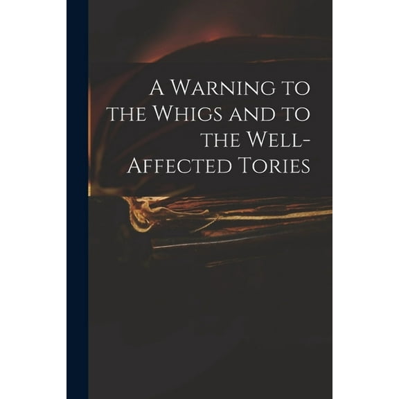 A Warning to the Whigs and to the Well-affected Tories (Paperback)